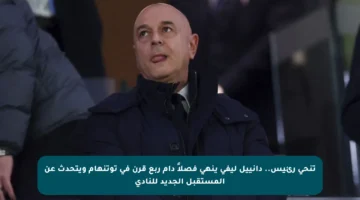 تنحي رئيس.. دانييل ليفي ينهي فصلاً دام ربع قرن في توتنهام ويتحدث عن المستقبل الجديد للنادي